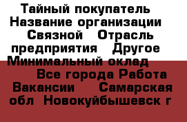 Тайный покупатель › Название организации ­ Связной › Отрасль предприятия ­ Другое › Минимальный оклад ­ 15 000 - Все города Работа » Вакансии   . Самарская обл.,Новокуйбышевск г.